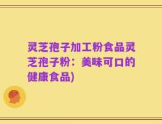 灵芝孢子加工粉食品灵芝孢子粉：美味可口的健康食品)