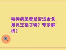 精神病患者是否适合食用灵芝孢子粉？专家解析？
