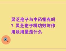 灵芝孢子与中药相克吗？灵芝孢子粉功效与作用及用量是什么