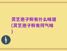 灵艺孢子粉有什么味道(灵艺孢子粉有何气味)