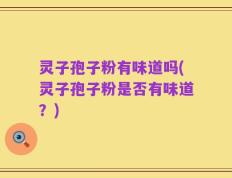 灵子孢子粉有味道吗(灵子孢子粉是否有味道？)