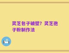 灵芝包子破壁？灵芝孢子粉制作法