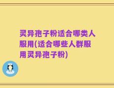 灵异孢子粉适合哪类人服用(适合哪些人群服用灵异孢子粉)