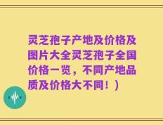 灵芝孢子产地及价格及图片大全灵芝孢子全国价格一览，不同产地品质及价格大不同！)