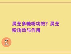 灵芝多糖粉功效？灵芝粉功效与作用