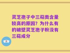 灵芝孢子中三萜类含量较高的原因？为什么有的破壁灵芝孢子粉没有三萜成分