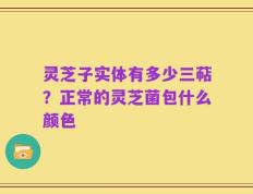 灵芝子实体有多少三萜？正常的灵芝菌包什么颜色