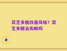 灵芝多糖改善风味？灵芝多糖治失眠吗