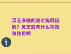 灵芝多糖的测定稀释倍数？灵芝酒有什么功效和作用呢