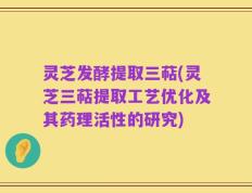 灵芝发酵提取三萜(灵芝三萜提取工艺优化及其药理活性的研究)