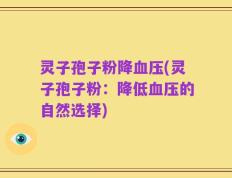 灵子孢子粉降血压(灵子孢子粉：降低血压的自然选择)