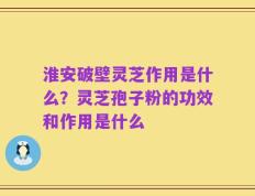 淮安破壁灵芝作用是什么？灵芝孢子粉的功效和作用是什么