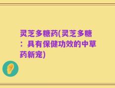 灵芝多糖药(灵芝多糖：具有保健功效的中草药新宠)
