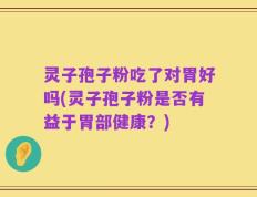 灵子孢子粉吃了对胃好吗(灵子孢子粉是否有益于胃部健康？)