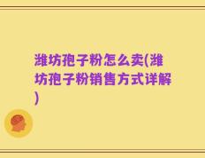 潍坊孢子粉怎么卖(潍坊孢子粉销售方式详解)