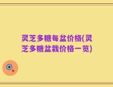 灵芝多糖每盆价格(灵芝多糖盆栽价格一览)