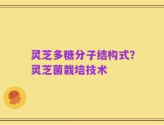 灵芝多糖分子结构式？灵芝菌栽培技术