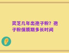 灵芝几年出孢子粉？孢子粉保质期多长时间