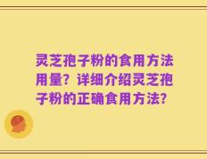 灵芝孢子粉的食用方法用量？详细介绍灵芝孢子粉的正确食用方法？