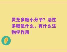 灵芝多糖小分子？活性多糖是什么，有什么生物学作用