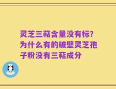 灵芝三萜含量没有标？为什么有的破壁灵芝孢子粉没有三萜成分