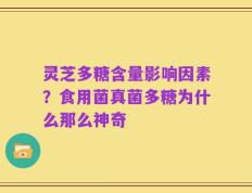 灵芝多糖含量影响因素？食用菌真菌多糖为什么那么神奇