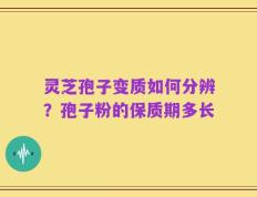灵芝孢子变质如何分辨？孢子粉的保质期多长