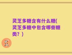 灵芝多糖含有什么糖(灵芝多糖中包含哪些糖类？)
