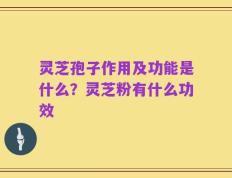 灵芝孢子作用及功能是什么？灵芝粉有什么功效