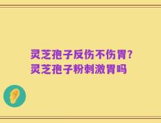 灵芝孢子反伤不伤胃？灵芝孢子粉刺激胃吗