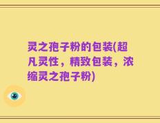 灵之孢子粉的包装(超凡灵性，精致包装，浓缩灵之孢子粉)