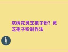 灰树花灵芝孢子粉？灵芝孢子粉制作法