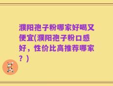 濮阳孢子粉哪家好喝又便宜(濮阳孢子粉口感好，性价比高推荐哪家？)