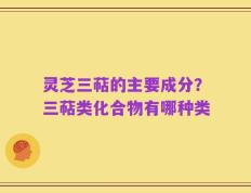 灵芝三萜的主要成分？三萜类化合物有哪种类