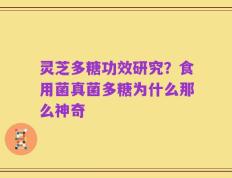 灵芝多糖功效研究？食用菌真菌多糖为什么那么神奇