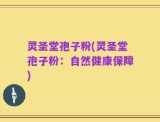 灵圣堂孢子粉(灵圣堂孢子粉：自然健康保障)