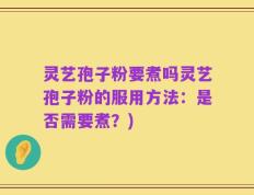灵艺孢子粉要煮吗灵艺孢子粉的服用方法：是否需要煮？)