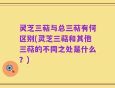 灵芝三萜与总三萜有何区别(灵芝三萜和其他三萜的不同之处是什么？)