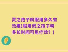灵之孢子粉服用多久有效果(服用灵之孢子粉多长时间可见疗效？)