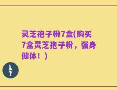 灵芝孢子粉7盒(购买7盒灵芝孢子粉，强身健体！)