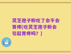 灵芝孢子粉吃了会不会胃疼(吃灵芝孢子粉会引起胃疼吗？)