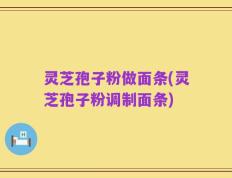 灵芝孢子粉做面条(灵芝孢子粉调制面条)
