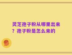 灵芝孢子粉从哪里出来？孢子粉是怎么来的