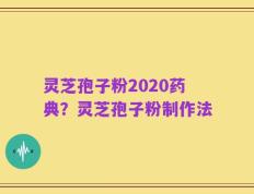 灵芝孢子粉2020药典？灵芝孢子粉制作法