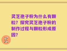 灵芝孢子粉为什么有颗粒？探究灵芝孢子粉的制作过程与颗粒形成原因？