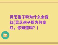 灵芝孢子粉为什么会变红(灵芝孢子粉为何变红，你知道吗？)