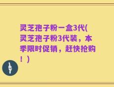灵芝孢子粉一盒3代(灵芝孢子粉3代装，本季限时促销，赶快抢购！)
