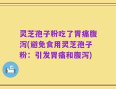 灵芝孢子粉吃了胃痛腹泻(避免食用灵芝孢子粉：引发胃痛和腹泻)