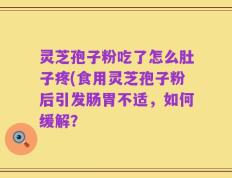灵芝孢子粉吃了怎么肚子疼(食用灵芝孢子粉后引发肠胃不适，如何缓解？