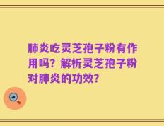 肺炎吃灵芝孢子粉有作用吗？解析灵芝孢子粉对肺炎的功效？